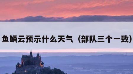 鱼鳞云预示什么天气（部队三个一致）