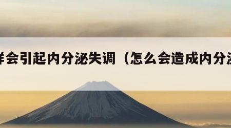 怎样会引起内分泌失调（怎么会造成内分泌失调）