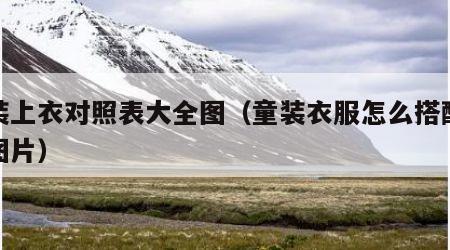 童装上衣对照表大全图（童装衣服怎么搭配好看图片）