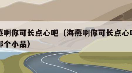 海燕啊你可长点心吧（海燕啊你可长点心吧出自哪个小品）