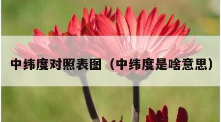 中纬度对照表图（中纬度是啥意思）