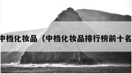 中档化妆品（中档化妆品排行榜前十名）