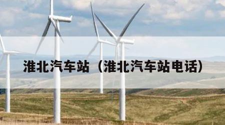 淮北汽车站（淮北汽车站电话）