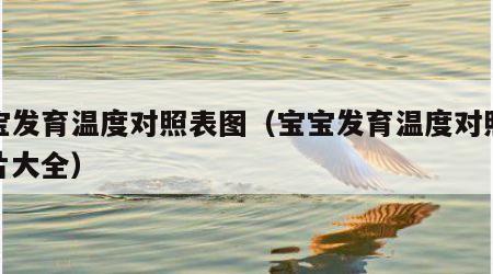 宝宝发育温度对照表图（宝宝发育温度对照表图片大全）
