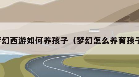 梦幻西游如何养孩子（梦幻怎么养育孩子）