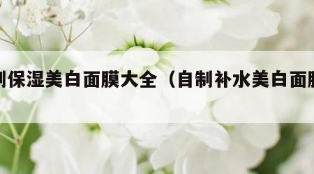自制保湿美白面膜大全（自制补水美白面膜大全）