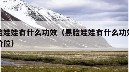 黑脸娃娃有什么功效（黑脸娃娃有什么功效什么价位）