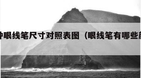 各种眼线笔尺寸对照表图（眼线笔有哪些颜色）