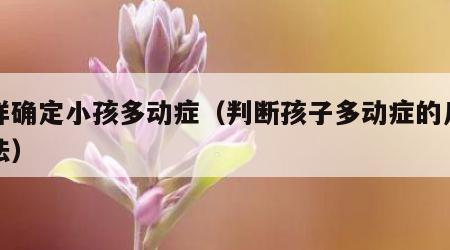 怎样确定小孩多动症（判断孩子多动症的几种方法）