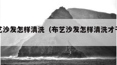 布艺沙发怎样清洗（布艺沙发怎样清洗才干净）