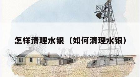 怎样清理水银（如何清理水银）