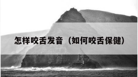 怎样咬舌发音（如何咬舌保健）