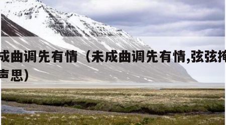 未成曲调先有情（未成曲调先有情,弦弦掩抑声声思）