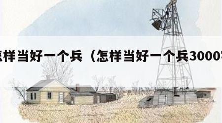 怎样当好一个兵（怎样当好一个兵3000字）