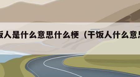 干饭人是什么意思什么梗（干饭人什么意思百度）