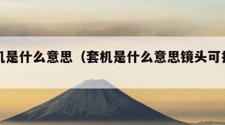 套机是什么意思（套机是什么意思镜头可拆卸吗）