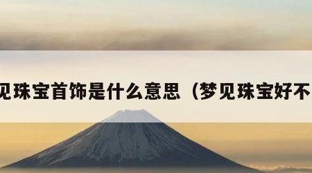 梦见珠宝首饰是什么意思（梦见珠宝好不好）