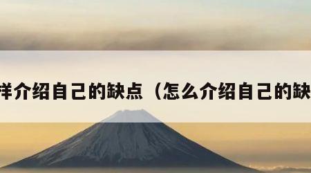 怎样介绍自己的缺点（怎么介绍自己的缺点）