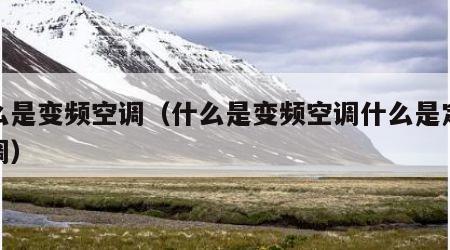 什么是变频空调（什么是变频空调什么是定频空调）