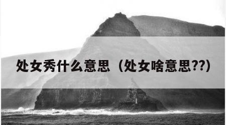 处女秀什么意思（处女啥意思??）
