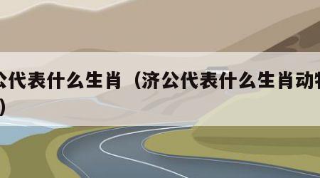 济公代表什么生肖（济公代表什么生肖动物背景?）