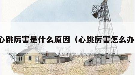心跳厉害是什么原因（心跳厉害怎么办）