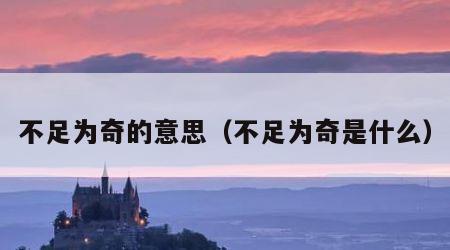 不足为奇的意思（不足为奇是什么）