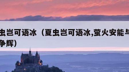 夏虫岂可语冰（夏虫岂可语冰,萤火安能与日月争辉）