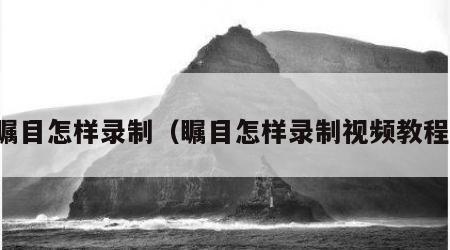 瞩目怎样录制（瞩目怎样录制视频教程）