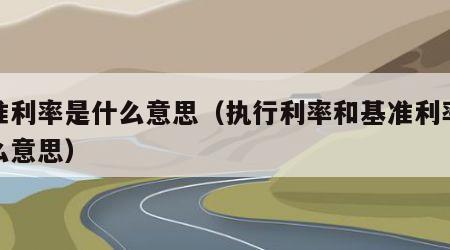 基准利率是什么意思（执行利率和基准利率是什么意思）