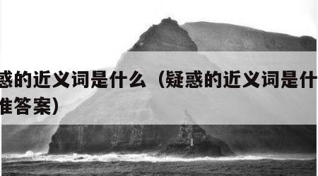 疑惑的近义词是什么（疑惑的近义词是什么 标准答案）