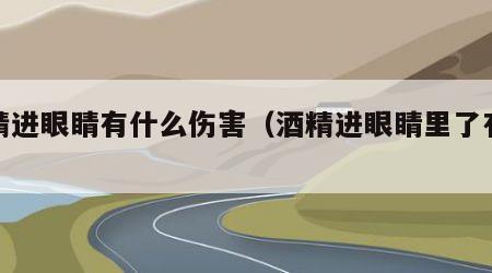 酒精进眼睛有什么伤害（酒精进眼睛里了有事吗）
