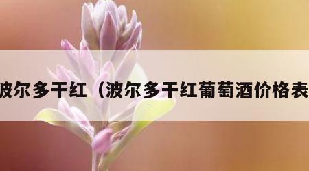 波尔多干红（波尔多干红葡萄酒价格表）