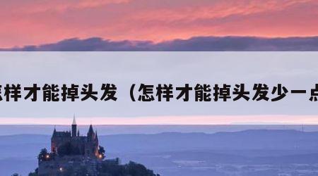 怎样才能掉头发（怎样才能掉头发少一点）