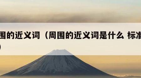 周围的近义词（周围的近义词是什么 标准答案）