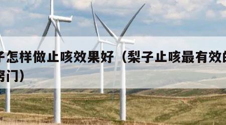 梨子怎样做止咳效果好（梨子止咳最有效的做法窍门）