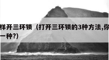 怎样开三环锁（打开三环锁的3种方法,你会哪一种?）