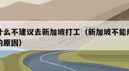 为什么不建议去新加坡打工（新加坡不能随便去的原因）