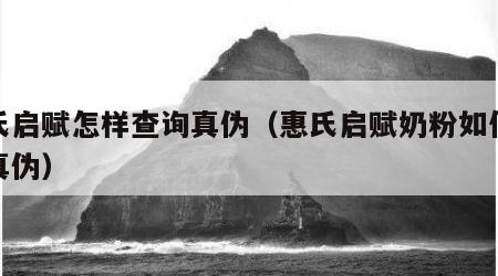 惠氏启赋怎样查询真伪（惠氏启赋奶粉如何验证真伪）