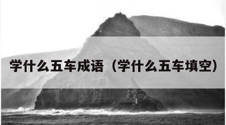 学什么五车成语（学什么五车填空）