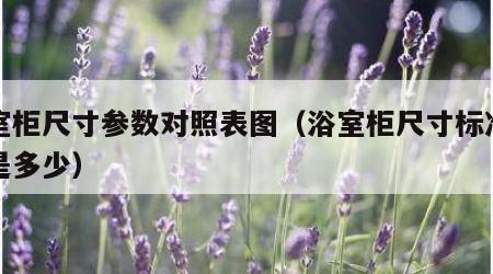 浴室柜尺寸参数对照表图（浴室柜尺寸标准安装是多少）