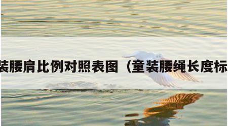 童装腰肩比例对照表图（童装腰绳长度标准）