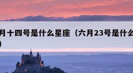 五月十四号是什么星座（六月23号是什么星座）