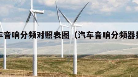 汽车音响分频对照表图（汽车音响分频器接线图）