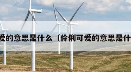 可爱的意思是什么（伶俐可爱的意思是什么）