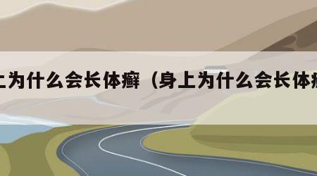 身上为什么会长体癣（身上为什么会长体癣呢）