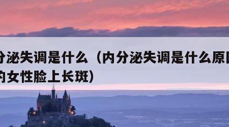 内分泌失调是什么（内分泌失调是什么原因引起的女性脸上长斑）