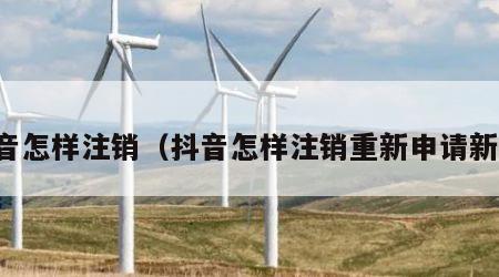 抖音怎样注销（抖音怎样注销重新申请新号）