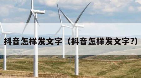 抖音怎样发文字（抖音怎样发文字?）