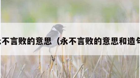 永不言败的意思（永不言败的意思和造句）